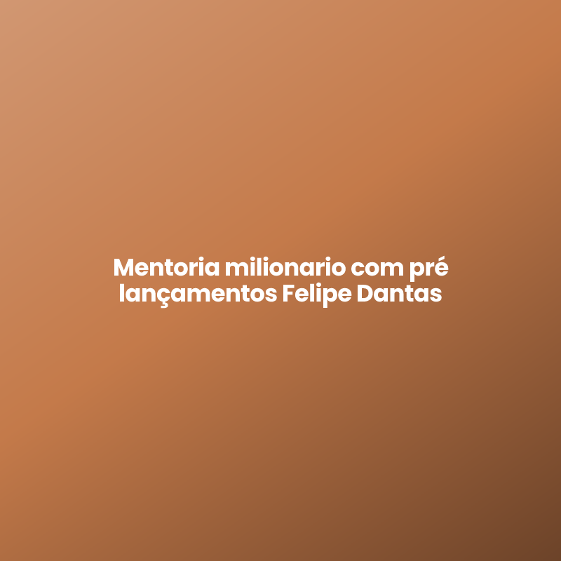 Mentoria milionario com pré lançamentos Felipe Dantas