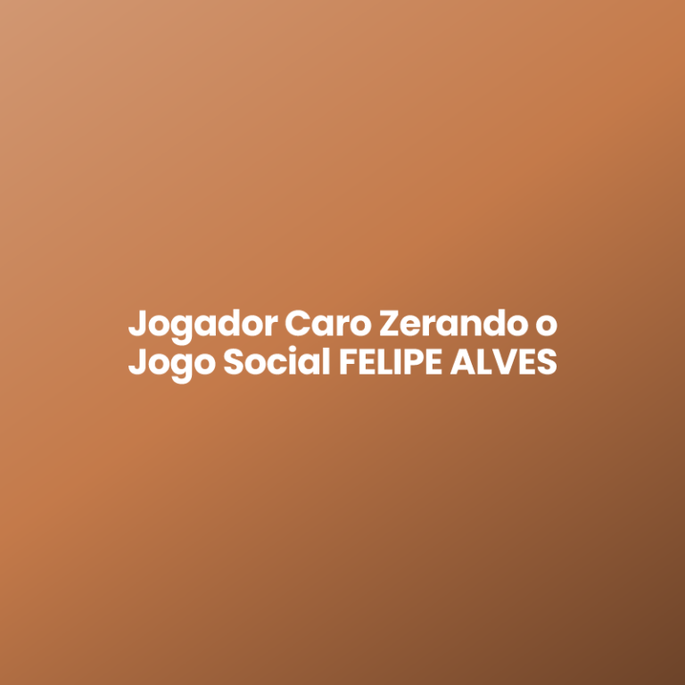 Jogador Caro Zerando o Jogo Social FELIPE ALVES