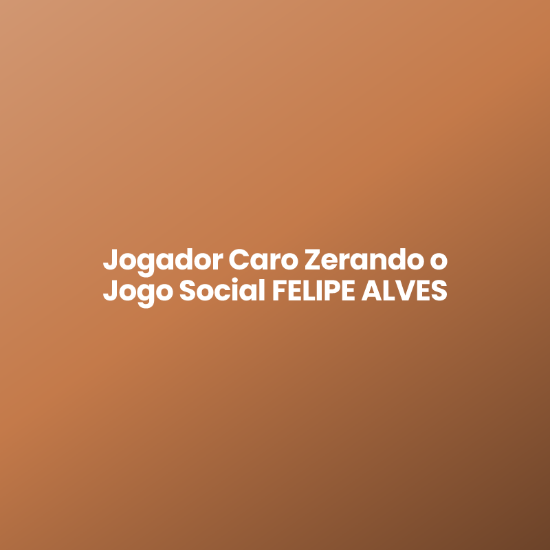 Jogador Caro Zerando o Jogo Social FELIPE ALVES