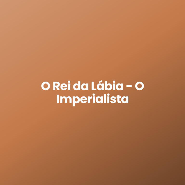 O Rei da Lábia – O Imperialista