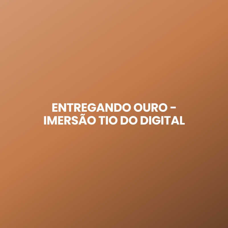 ENTREGANDO OURO – IMERSÃO TIO DO DIGITAL