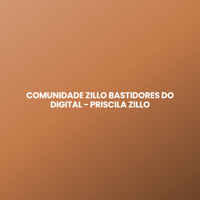 COMUNIDADE ZILLO BASTIDORES DO DIGITAL – PRISCILA ZILLO