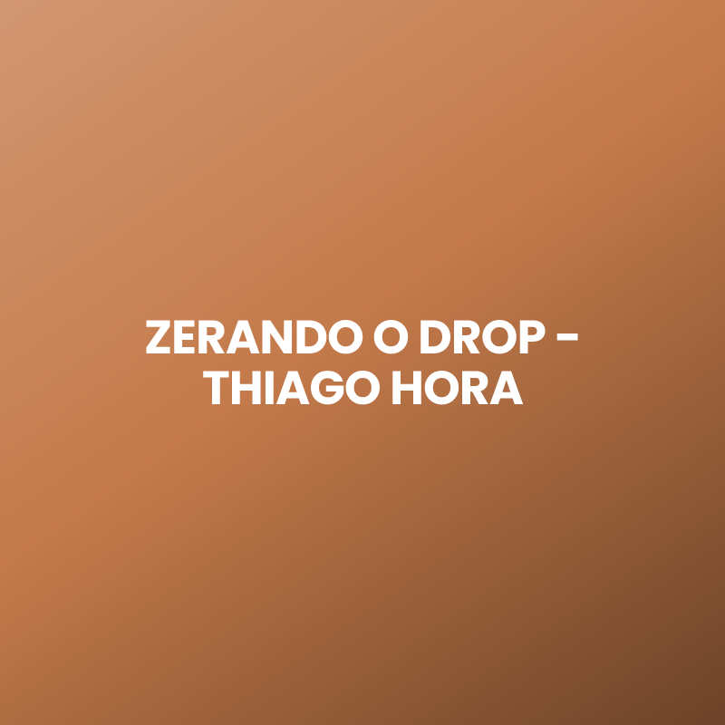 ZERANDO O DROP – THIAGO HORA