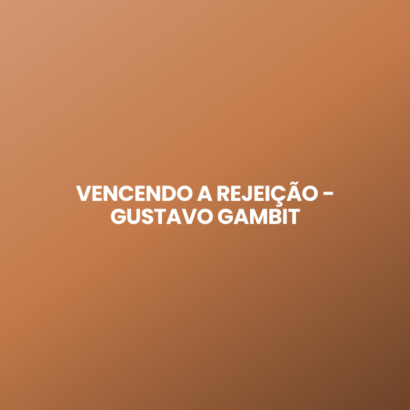 VENCENDO A REJEIÇÃO - GUSTAVO GAMBIT