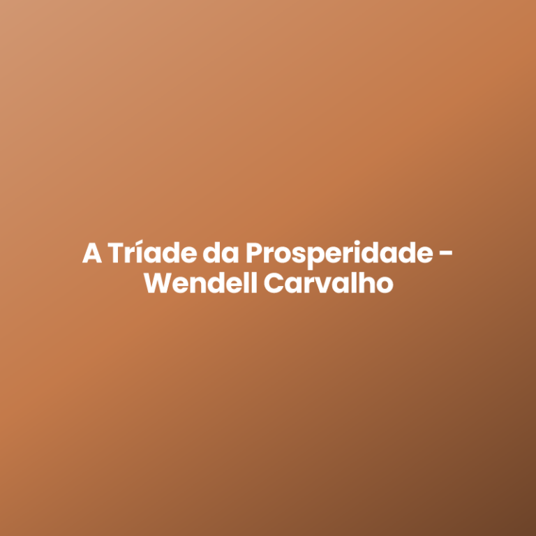 A Tríade da Prosperidade – Wendell Carvalho