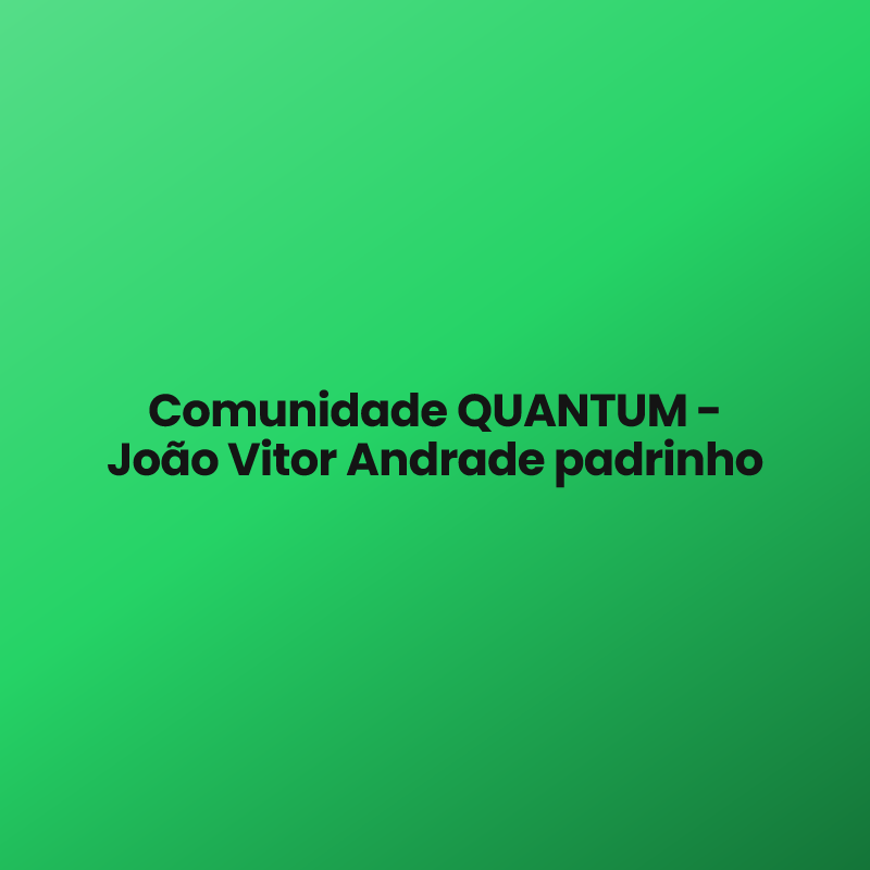 Comunidade QUANTUM – João Vitor Andrade padrinho