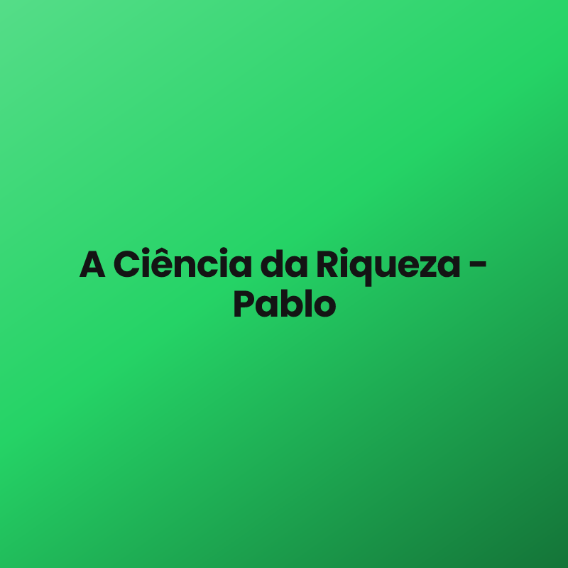 A Ciência da Riqueza – Pablo