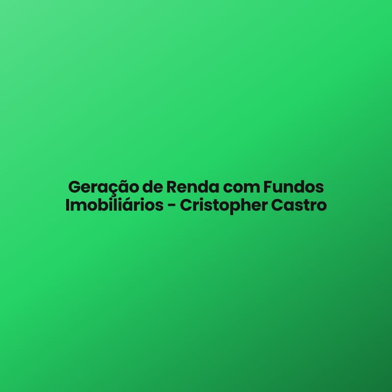 Geração de Renda com Fundos Imobiliários – Cristopher Castro