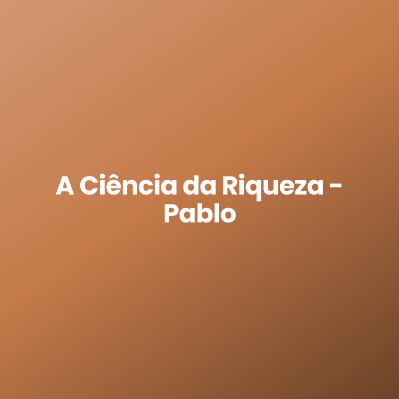 A Ciência da Riqueza - Pablo