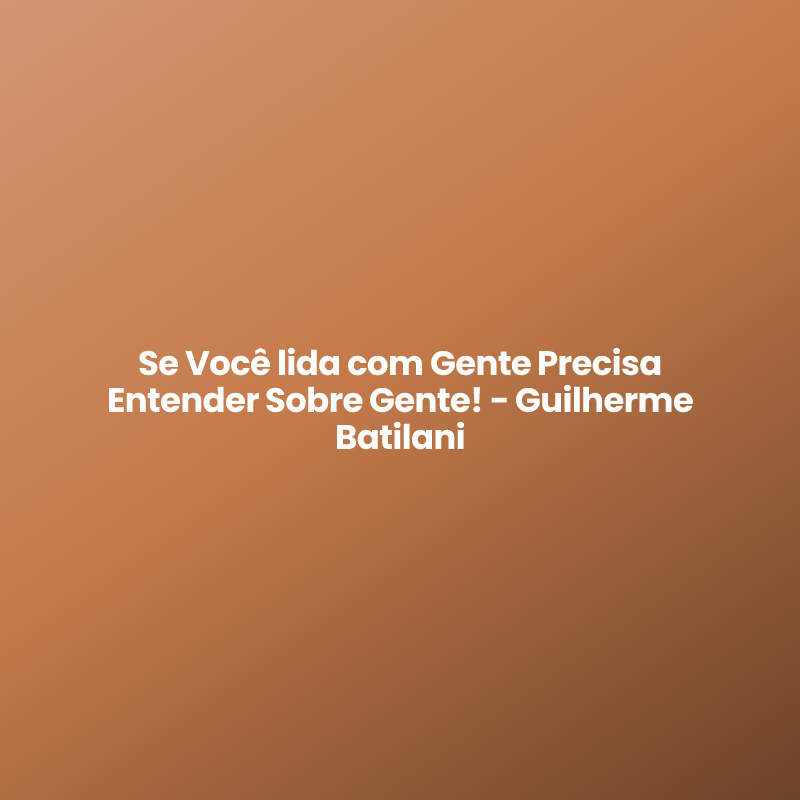 Se Você lida com Gente Precisa Entender Sobre Gente! - Guilherme Batilani
