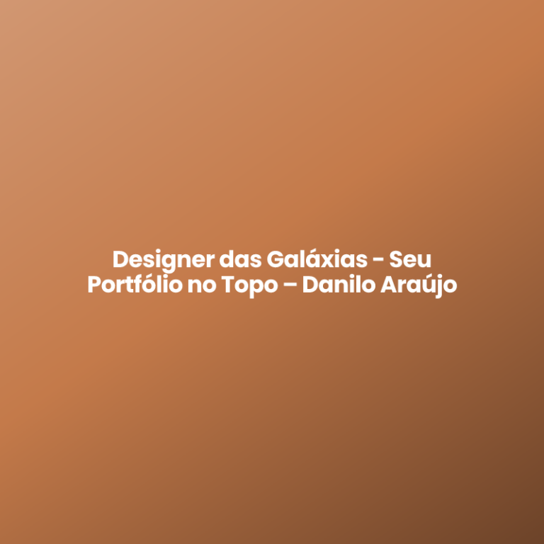 Designer das Galáxias – Seu Portfólio no Topo – Danilo Araújo