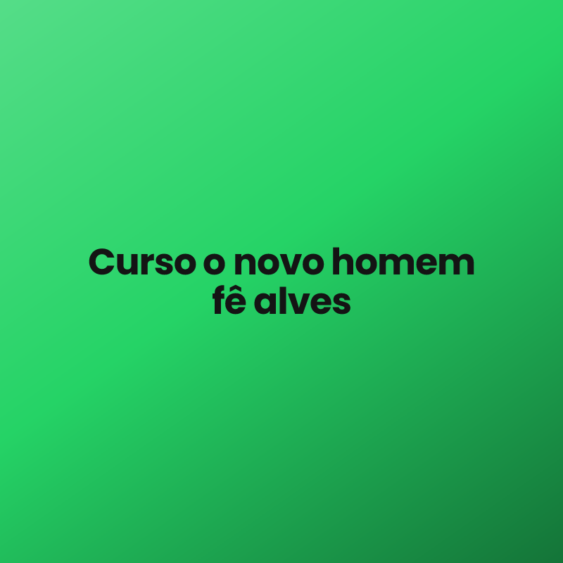 Curso o novo homem fê alves