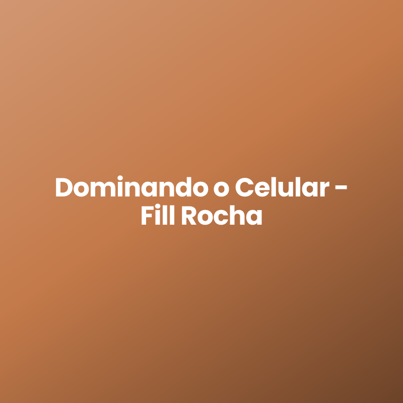 Dominando o Celular – Fill Rocha