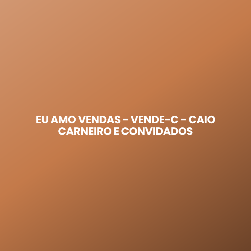 EU AMO VENDAS – VENDE-C – CAIO CARNEIRO E CONVIDADOS