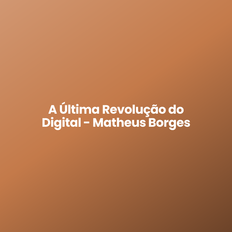 A Última Revolução do Digital – Matheus Borges