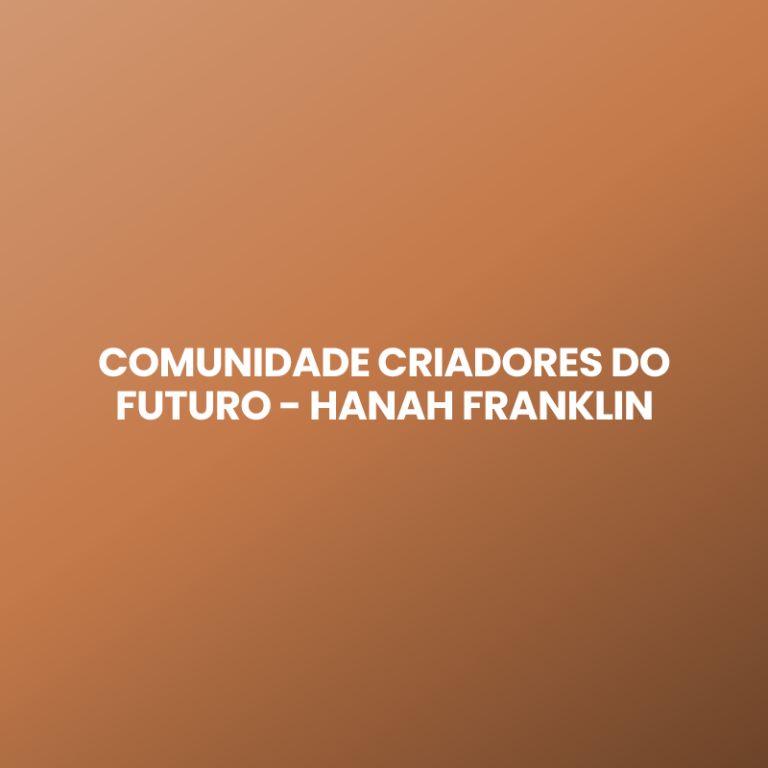 COMUNIDADE CRIADORES DO FUTURO – HANAH FRANKLIN