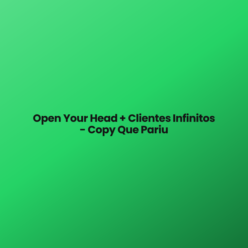 Open Your Head + Clientes Infinitos – Copy Que Pariu