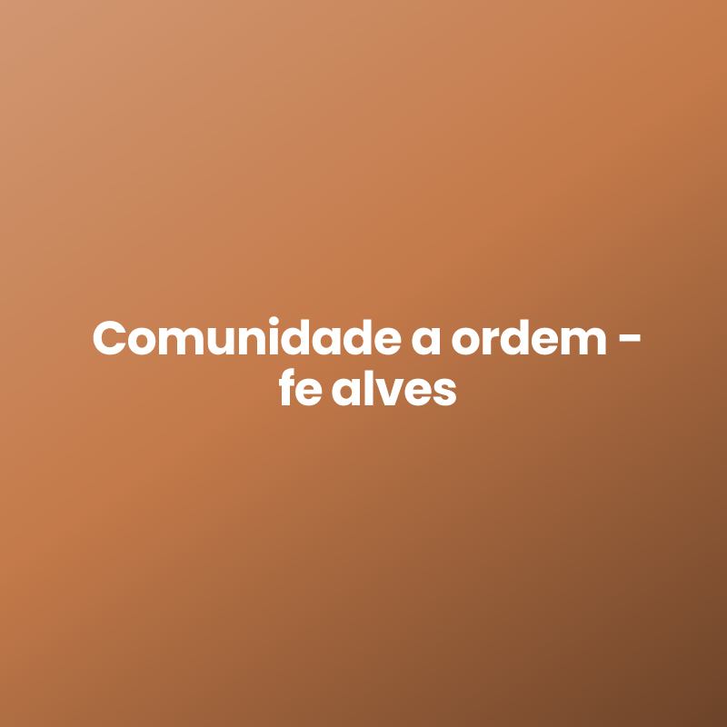 Comunidade a ordem – fe alves