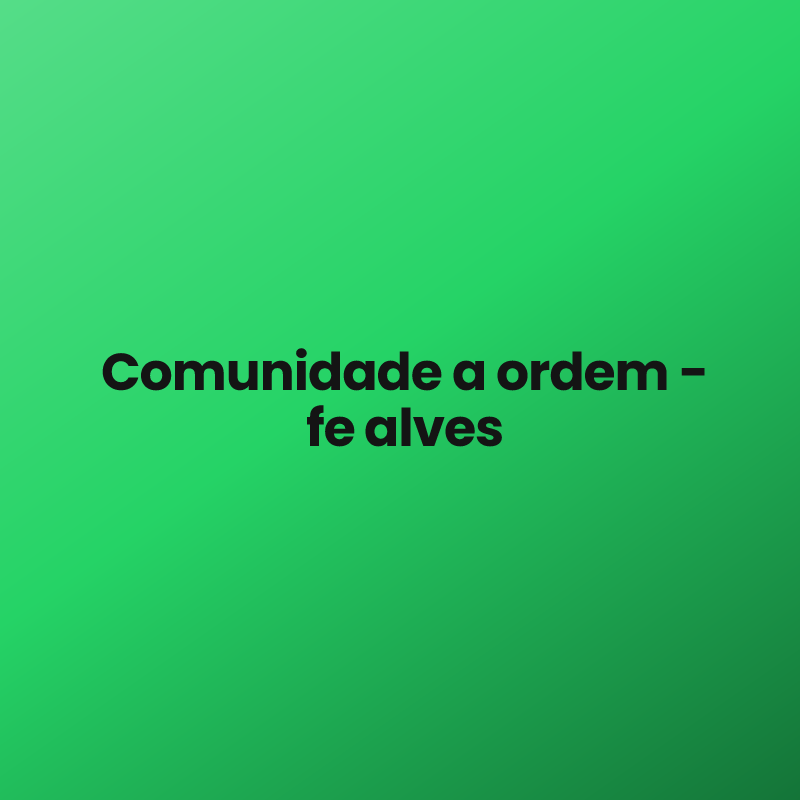 Comunidade a ordem – fe alves
