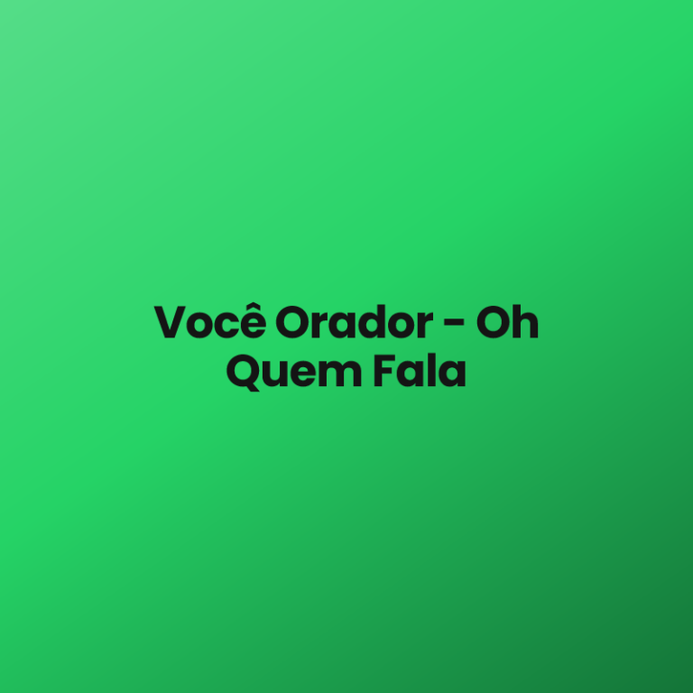 Você Orador – Oh Quem Fala