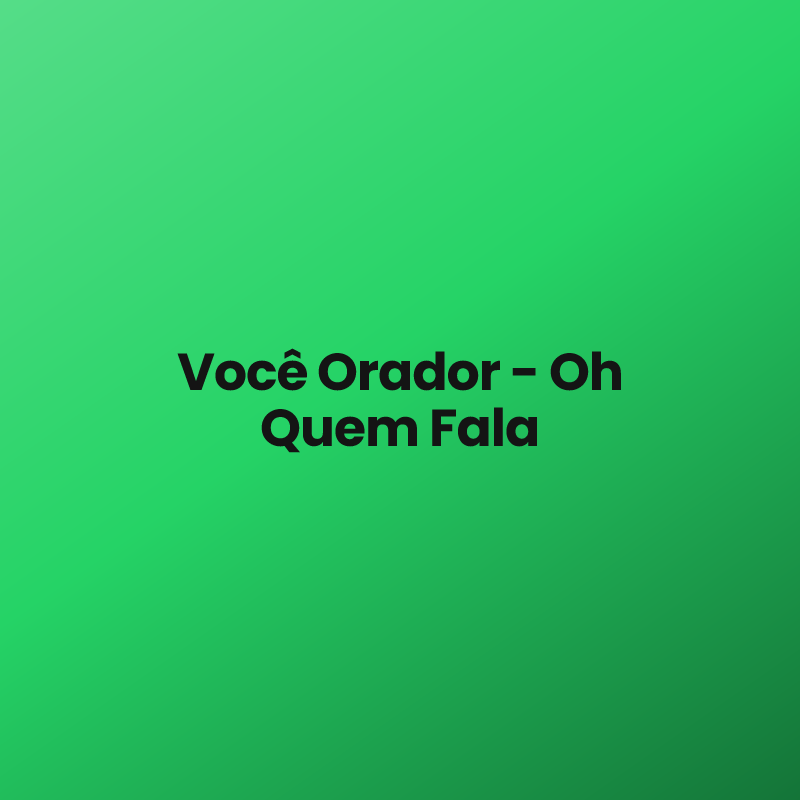 Você Orador – Oh Quem Fala