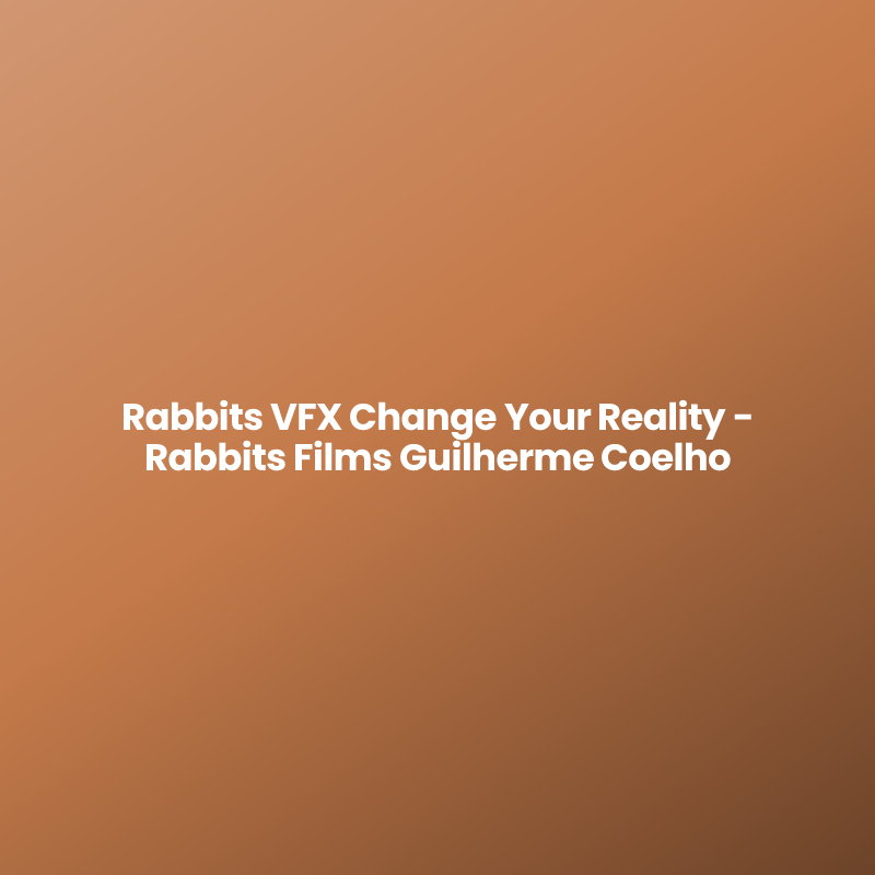Rabbits VFX Change Your Reality – Rabbits Films Guilherme Coelho