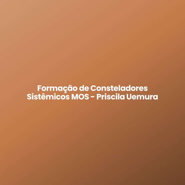 Formação de Consteladores Sistêmicos MOS – Priscila Uemura
