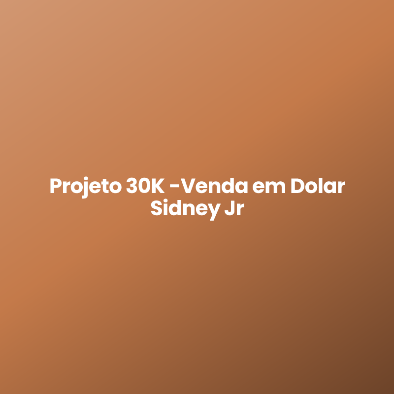 Projeto 30K -Venda em Dolar Sidney Jr