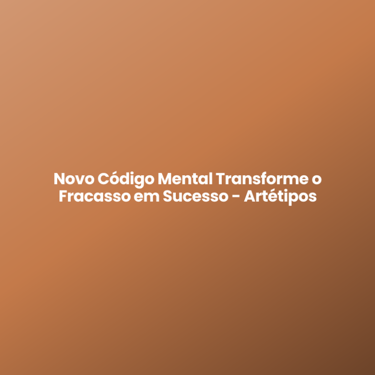 Novo Código Mental Transforme o Fracasso em Sucesso – Artétipos