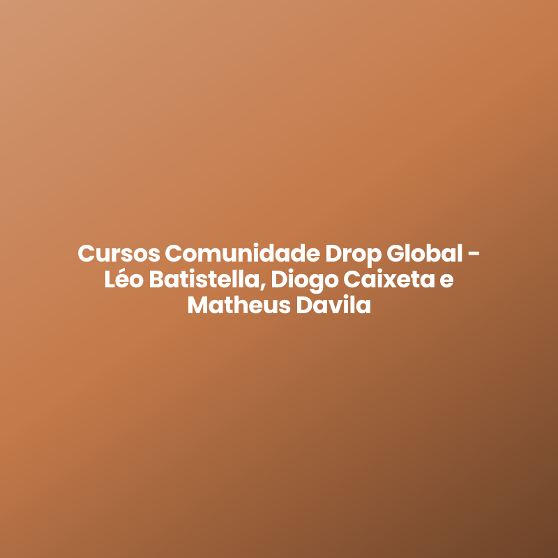 Cursos Comunidade Drop Global – Léo Batistella, Diogo Caixeta e Matheus Davila