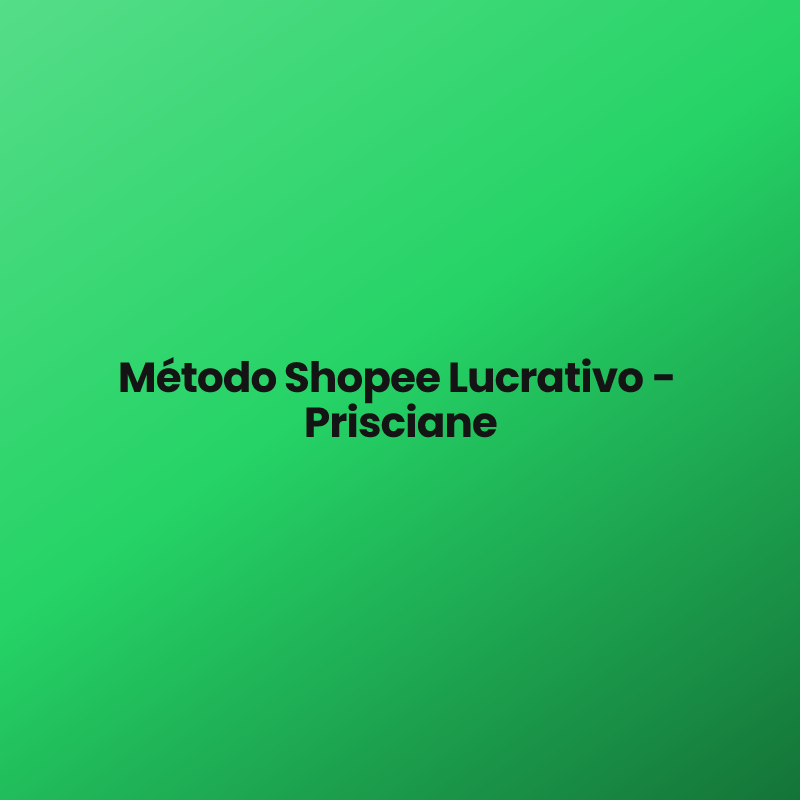 Método Shopee Lucrativo – ​Prisciane
