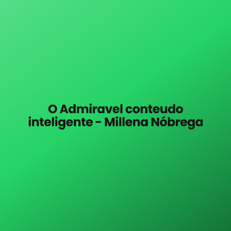 O Admiravel conteudo inteligente – Millena Nóbrega