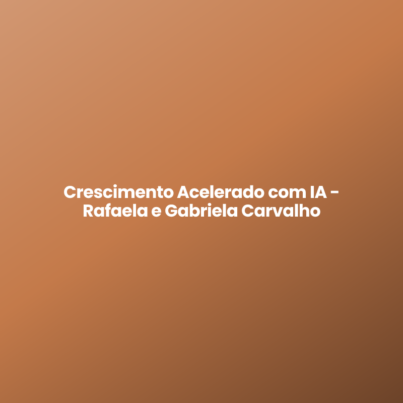 Crescimento Acelerado com IA – Rafaela e Gabriela Carvalho