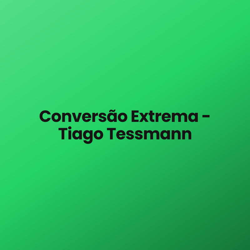Conversão Extrema – Tiago Tessmann