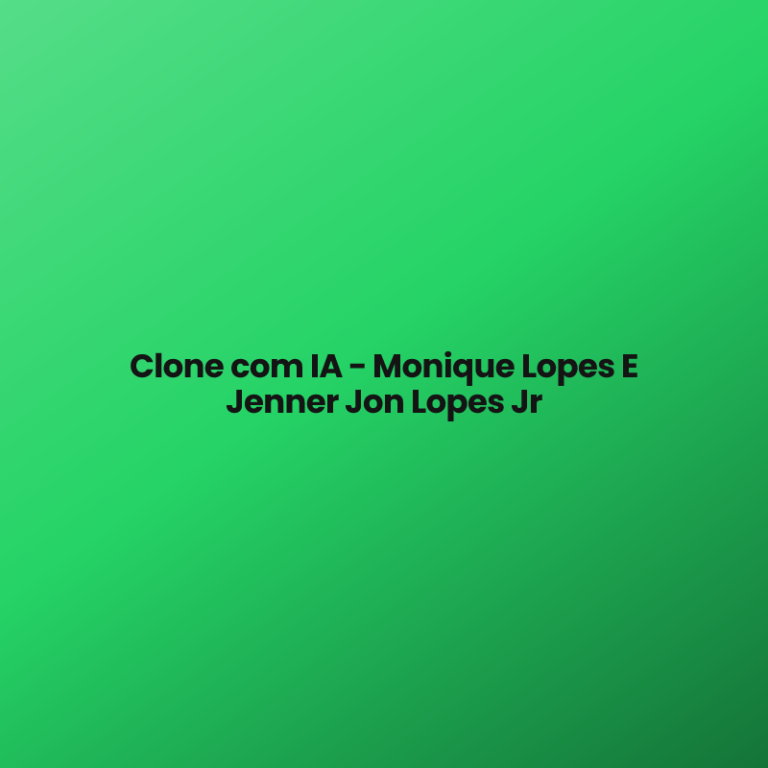 Clone com IA – Monique Lopes E  Jenner Jon Lopes Jr