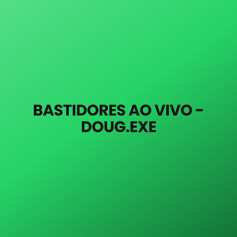 BASTIDORES AO VIVO – DOUG.EXE