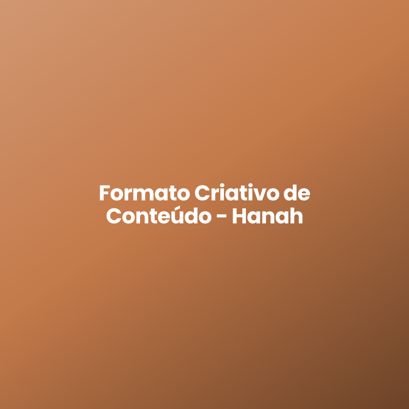 Formato Criativo de Conteúdo – Hanah