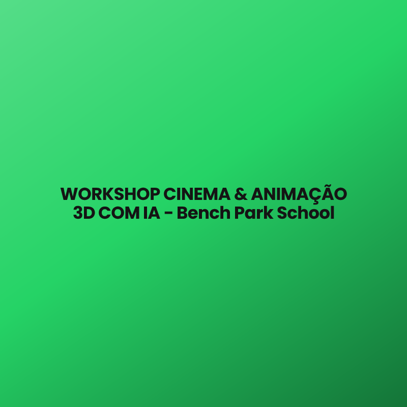 WORKSHOP CINEMA & ANIMAÇÃO 3D COM IA – Bench Park School