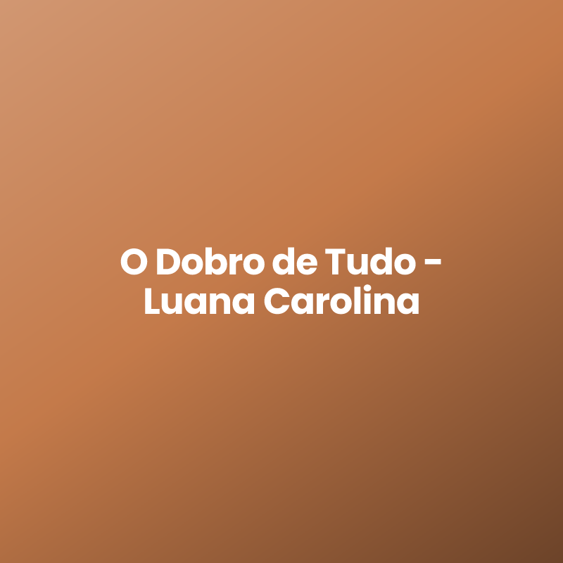 O Dobro de Tudo – Luana Carolina