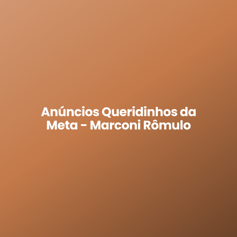 Anúncios Queridinhos da Meta - Marconi Rômulo