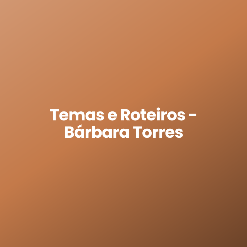 Temas e Roteiros – Bárbara Torres