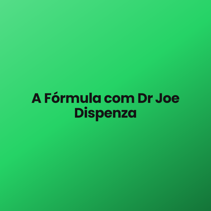 A Fórmula com Dr Joe Dispenza